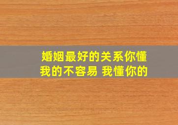 婚姻最好的关系你懂我的不容易 我懂你的